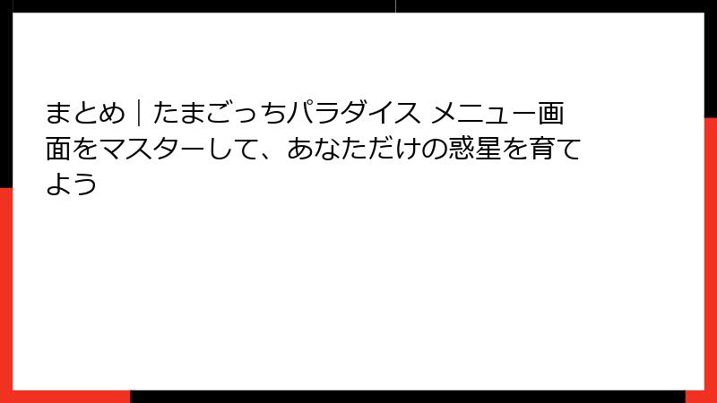 まとめ|たまごっちパラダイス メニュー画面をマスターして、あなただけの惑星を育てよう