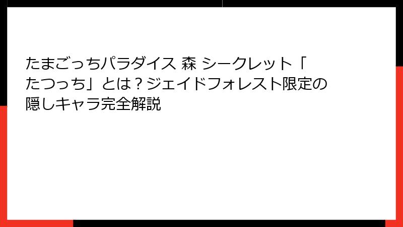 たまごっちパラダイス 森 シークレット「たつっち」とは？ジェイドフォレスト限定の隠しキャラ完全解説