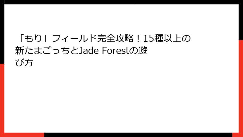 「もり」フィールド完全攻略!15種以上の新たまごっちとJade Forestの遊び方