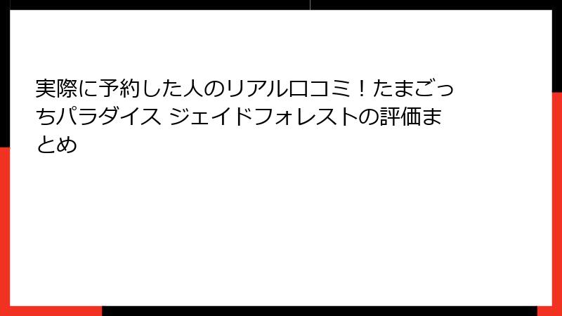 実際に予約した人のリアル口コミ!たまごっちパラダイス ジェイドフォレストの評価まとめ