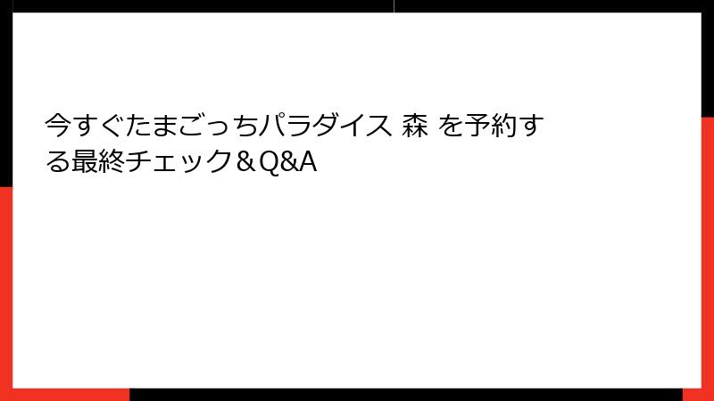 今すぐたまごっちパラダイス 森 を予約する最終チェック&Q&A