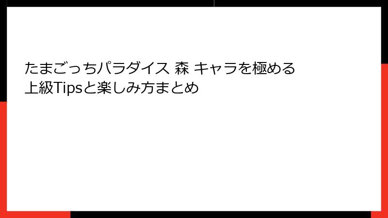 たまごっちパラダイス 森 キャラを極める上級Tipsと楽しみ方まとめ