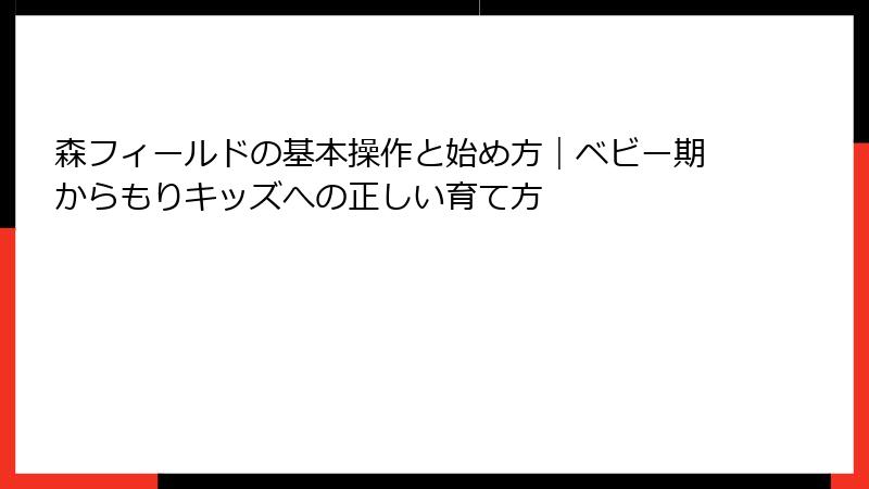 森フィールドの基本操作と始め方｜ベビー期からもりキッズへの正しい育て方