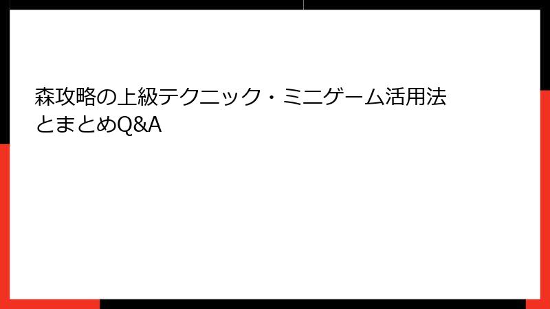 森攻略の上級テクニック・ミニゲーム活用法とまとめQ&A