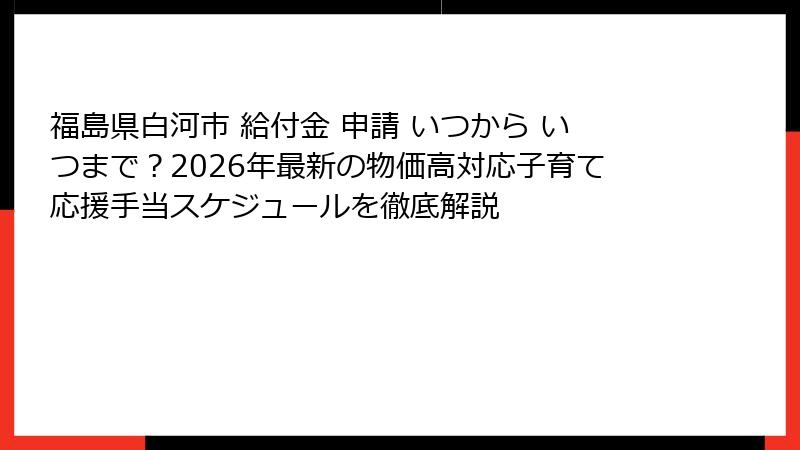 福島県白河市 給付金 申請 いつから いつまで?2026年最新の物価高対応子育て応援手当スケジュールを徹底解説