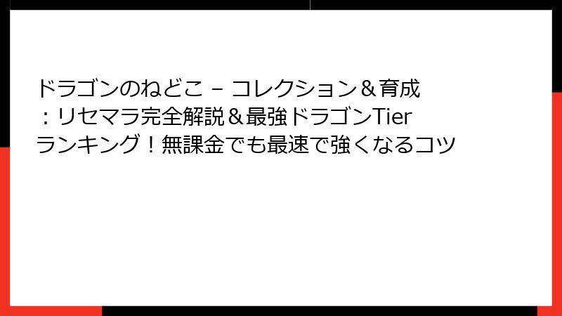 ドラゴンのねどこ – コレクション&育成:リセマラ完全解説&最強ドラゴンTierランキング!無課金でも最速で強くなるコツ