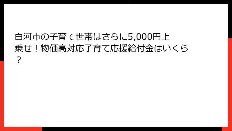 白河市の子育て世帯はさらに5,000円上乗せ！物価高対応子育て応援給付金はいくら？