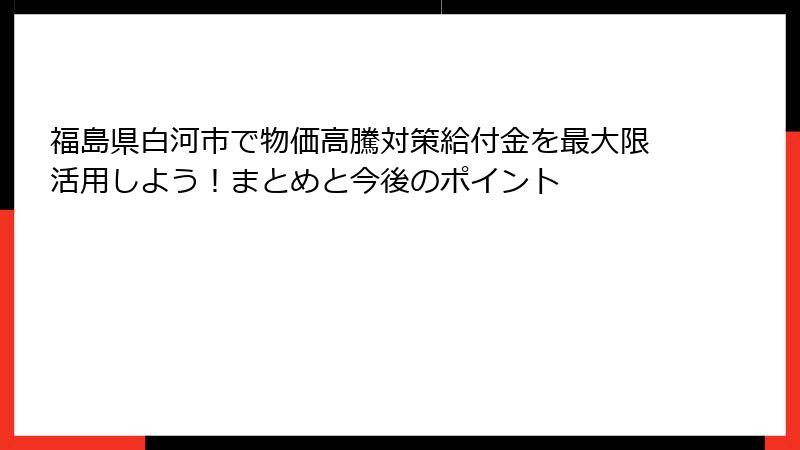 福島県白河市で物価高騰対策給付金を最大限活用しよう！まとめと今後のポイント