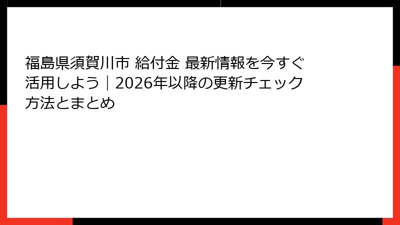 福島県須賀川市 給付金 最新情報を今すぐ活用しよう｜2026年以降の更新チェック方法とまとめ