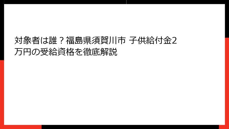 対象者は誰？福島県須賀川市 子供給付金2万円の受給資格を徹底解説
