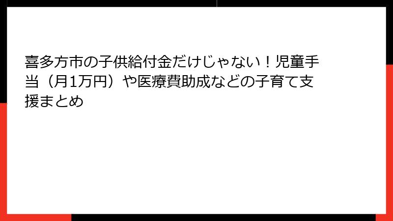 喜多方市の子供給付金だけじゃない！児童手当（月1万円）や医療費助成などの子育て支援まとめ