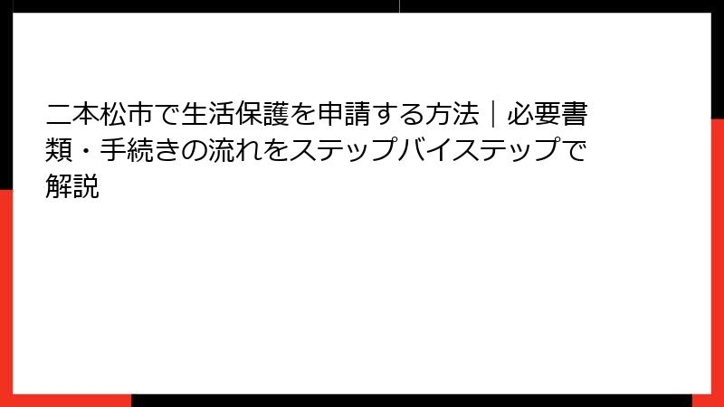 二本松市で生活保護を申請する方法|必要書類・手続きの流れをステップバイステップで解説