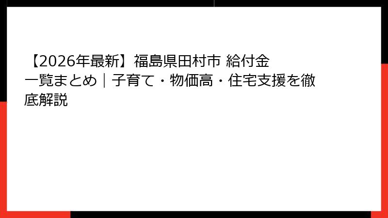 【2026年最新】福島県田村市 給付金 一覧まとめ|子育て・物価高・住宅支援を徹底解説