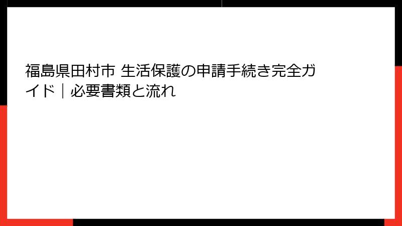 福島県田村市 生活保護の申請手続き完全ガイド｜必要書類と流れ