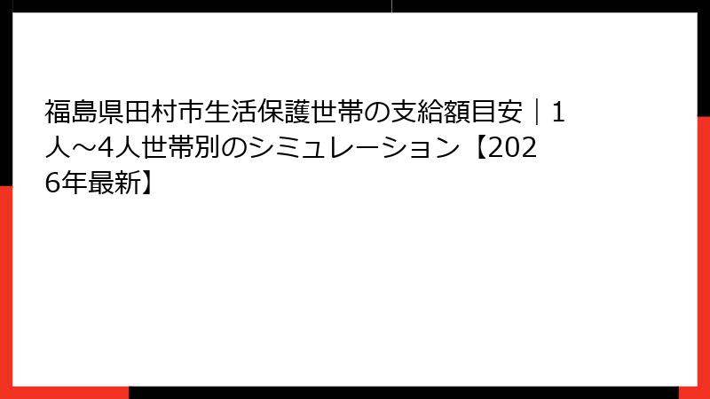 福島県田村市生活保護世帯の支給額目安｜1人〜4人世帯別のシミュレーション【2026年最新】