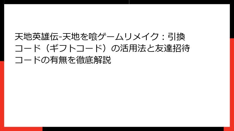 天地英雄伝-天地を喰ゲームリメイク：引換コード（ギフトコード）の活用法と友達招待コードの有無を徹底解説