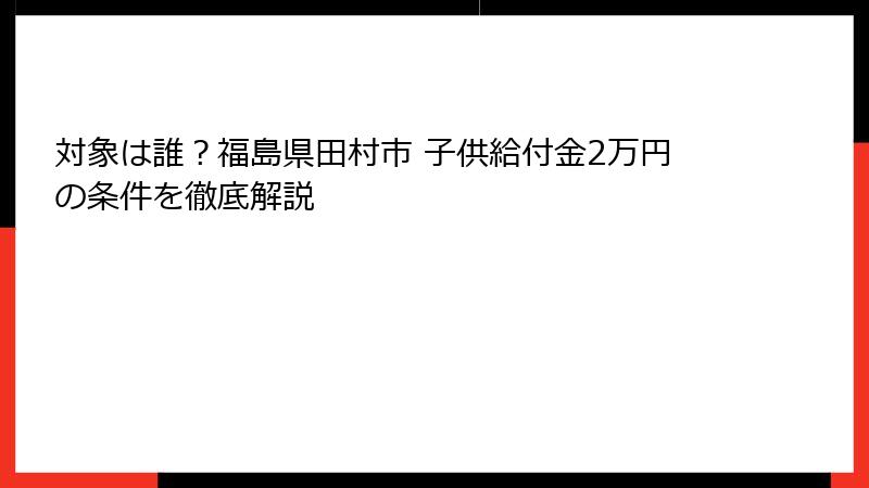対象は誰？福島県田村市 子供給付金2万円の条件を徹底解説