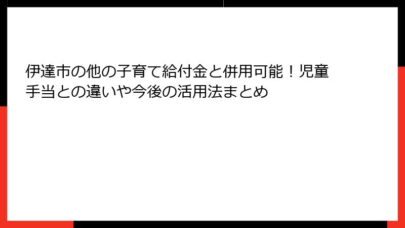 伊達市の他の子育て給付金と併用可能！児童手当との違いや今後の活用法まとめ