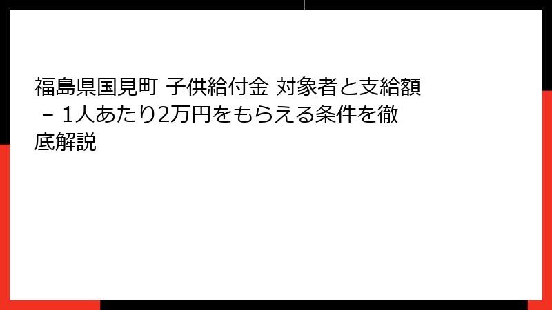 福島県国見町 子供給付金 対象者と支給額 – 1人あたり2万円をもらえる条件を徹底解説