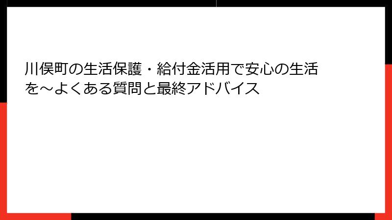 川俣町の生活保護・給付金活用で安心の生活を～よくある質問と最終アドバイス