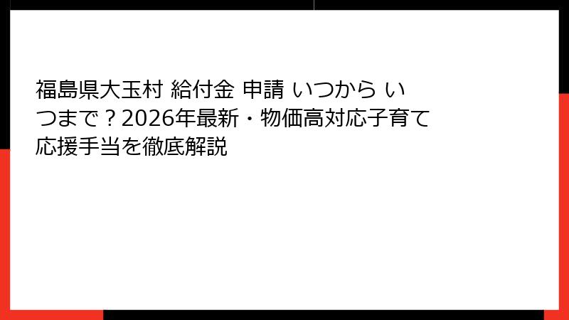 福島県大玉村 給付金 申請 いつから いつまで?2026年最新・物価高対応子育て応援手当を徹底解説