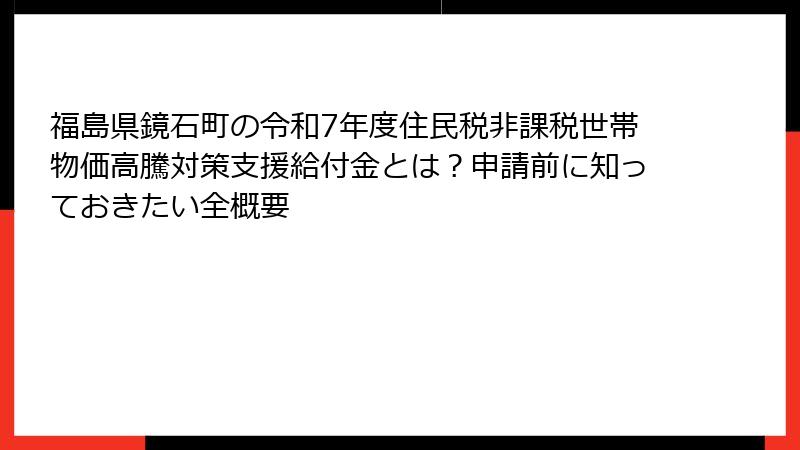 福島県鏡石町の令和7年度住民税非課税世帯物価高騰対策支援給付金とは?申請前に知っておきたい全概要