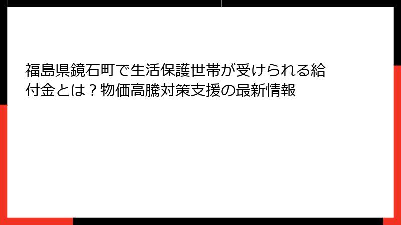 福島県鏡石町で生活保護世帯が受けられる給付金とは?物価高騰対策支援の最新情報