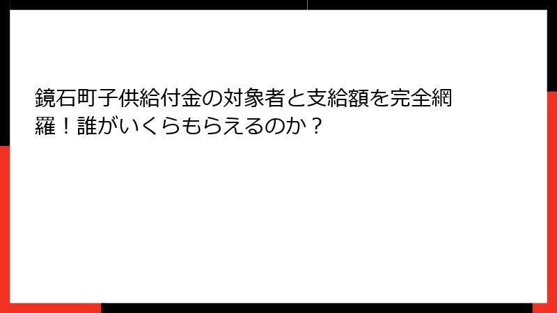 鏡石町子供給付金の対象者と支給額を完全網羅!誰がいくらもらえるのか?