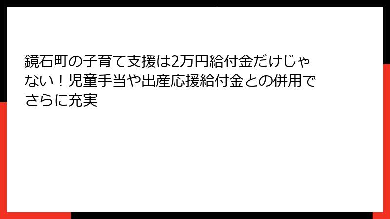 鏡石町の子育て支援は2万円給付金だけじゃない!児童手当や出産応援給付金との併用でさらに充実