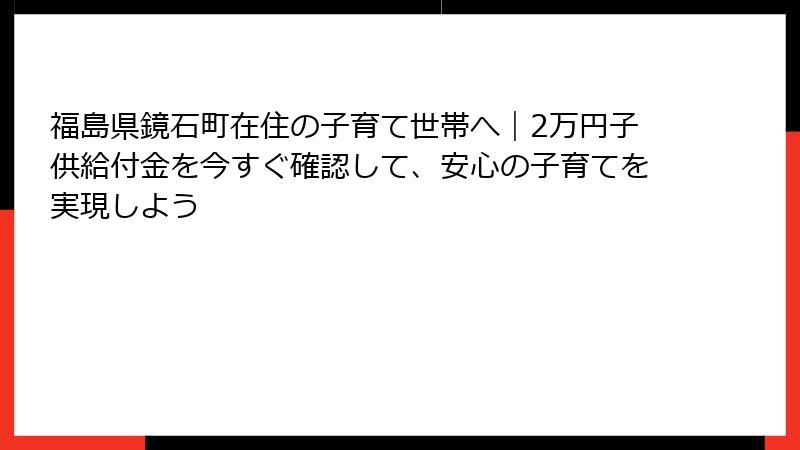 福島県鏡石町在住の子育て世帯へ|2万円子供給付金を今すぐ確認して、安心の子育てを実現しよう