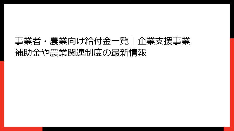 事業者・農業向け給付金一覧|企業支援事業補助金や農業関連制度の最新情報