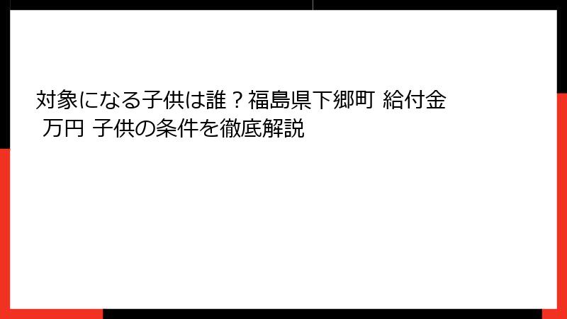 対象になる子供は誰？福島県下郷町 給付金 万円 子供の条件を徹底解説
