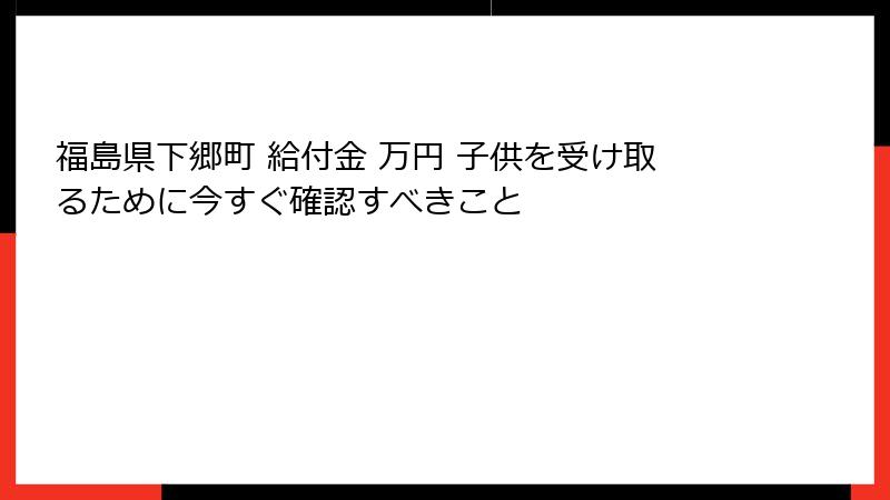 福島県下郷町 給付金 万円 子供を受け取るために今すぐ確認すべきこと