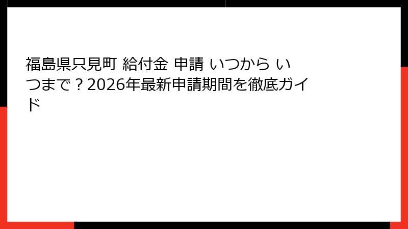 福島県只見町 給付金 申請 いつから いつまで?2026年最新申請期間を徹底ガイド
