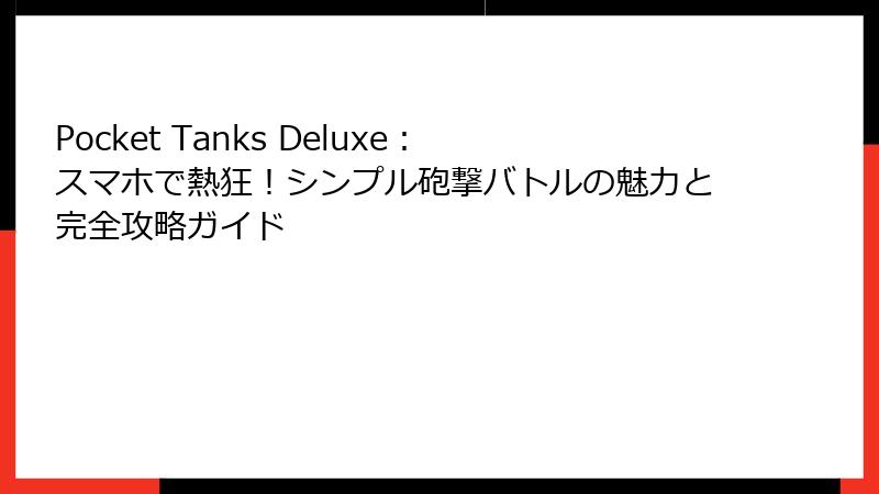 Pocket Tanks Deluxe：スマホで熱狂！シンプル砲撃バトルの魅力と完全攻略ガイド