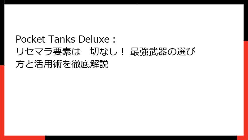 Pocket Tanks Deluxe：リセマラ要素は一切なし！ 最強武器の選び方と活用術を徹底解説
