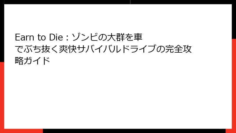 Earn to Die：ゾンビの大群を車でぶち抜く爽快サバイバルドライブの完全攻略ガイド