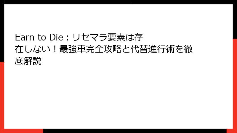 Earn to Die：リセマラ要素は存在しない！最強車完全攻略と代替進行術を徹底解説