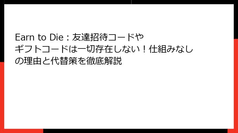Earn to Die：友達招待コードやギフトコードは一切存在しない！仕組みなしの理由と代替策を徹底解説