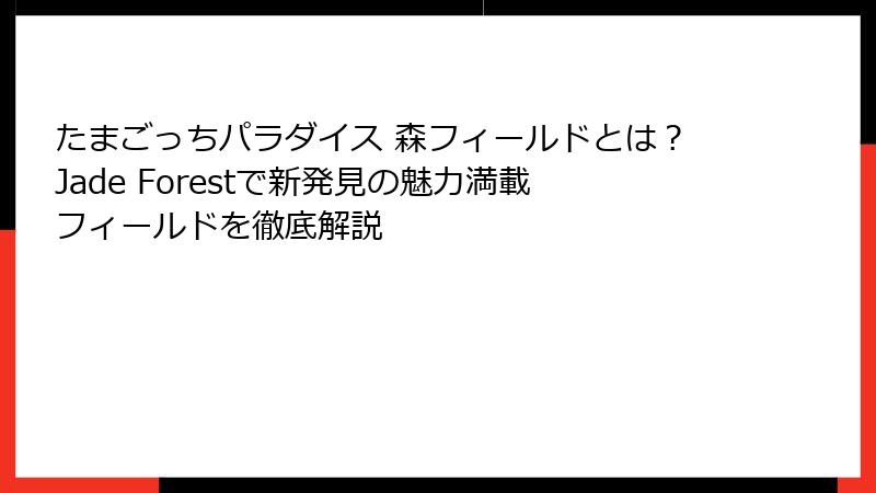 たまごっちパラダイス 森フィールドとは？Jade Forestで新発見の魅力満載フィールドを徹底解説