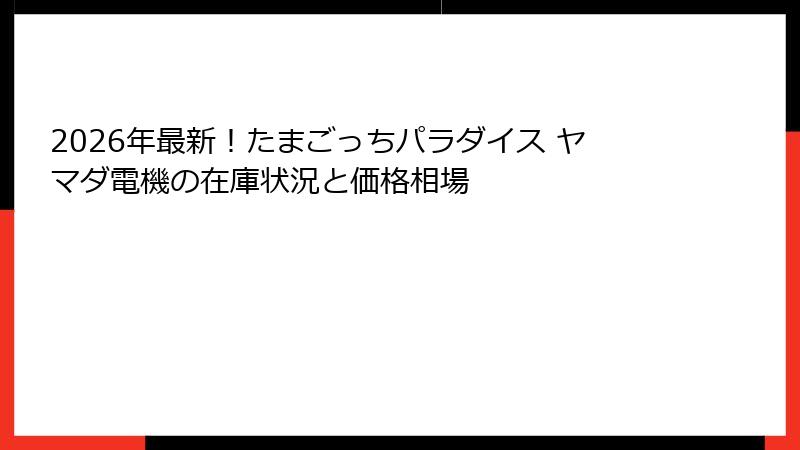 2026年最新!たまごっちパラダイス ヤマダ電機の在庫状況と価格相場