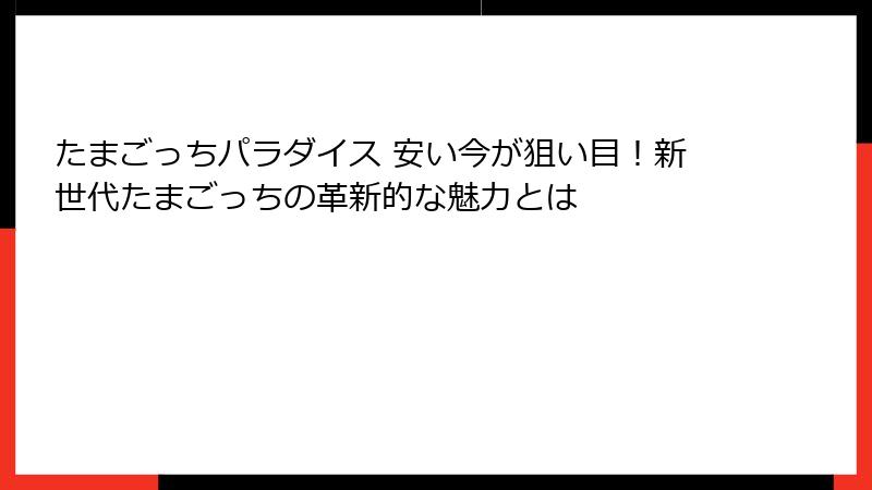 たまごっちパラダイス 安い今が狙い目！新世代たまごっちの革新的な魅力とは