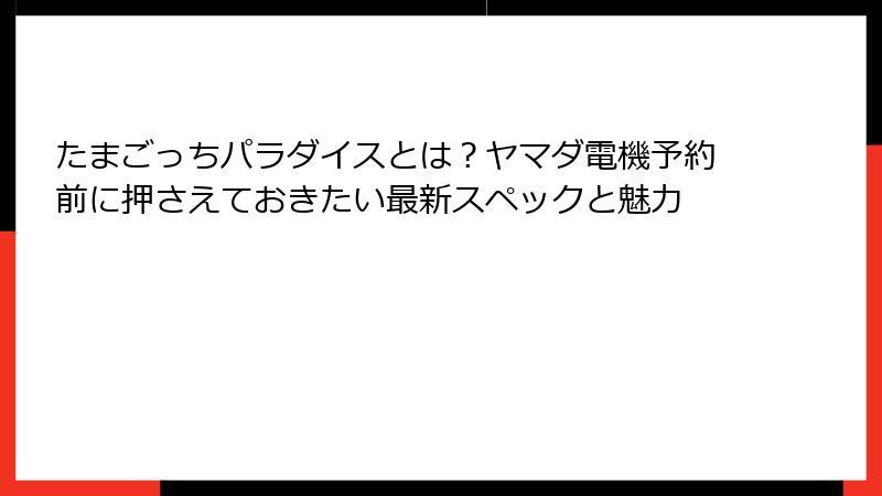 たまごっちパラダイスとは？ヤマダ電機予約前に押さえておきたい最新スペックと魅力