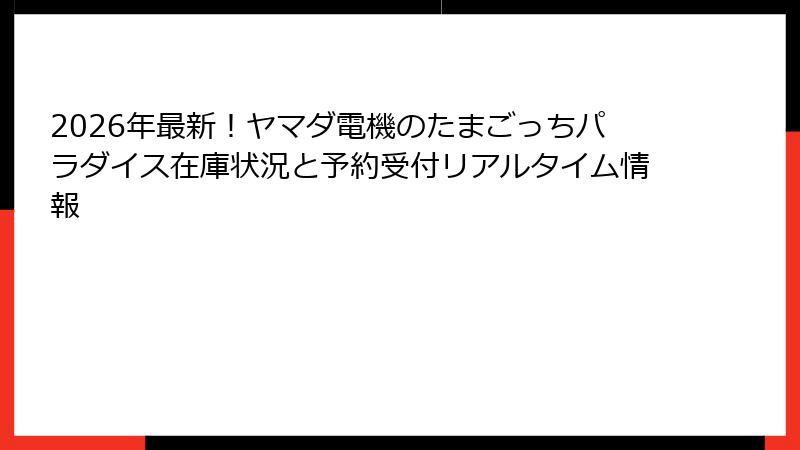 2026年最新！ヤマダ電機のたまごっちパラダイス在庫状況と予約受付リアルタイム情報