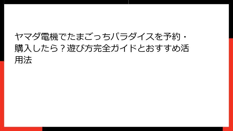 ヤマダ電機でたまごっちパラダイスを予約・購入したら？遊び方完全ガイドとおすすめ活用法
