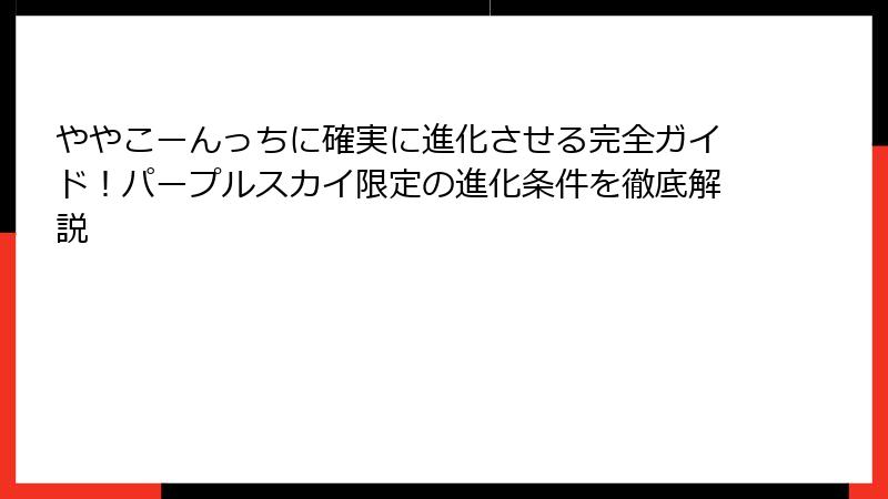 ややこーんっちに確実に進化させる完全ガイド！パープルスカイ限定の進化条件を徹底解説