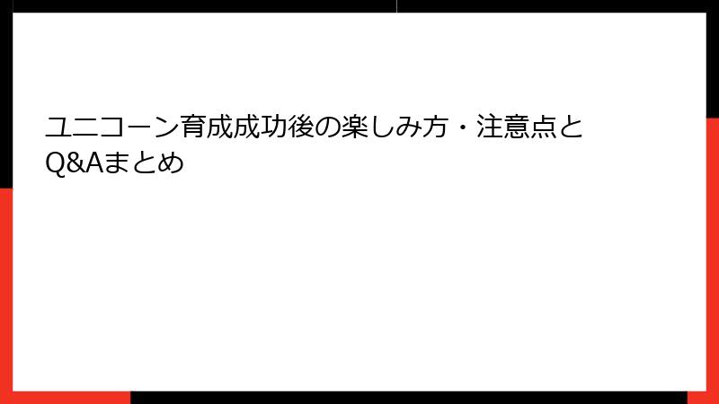 ユニコーン育成成功後の楽しみ方・注意点とQ&Aまとめ