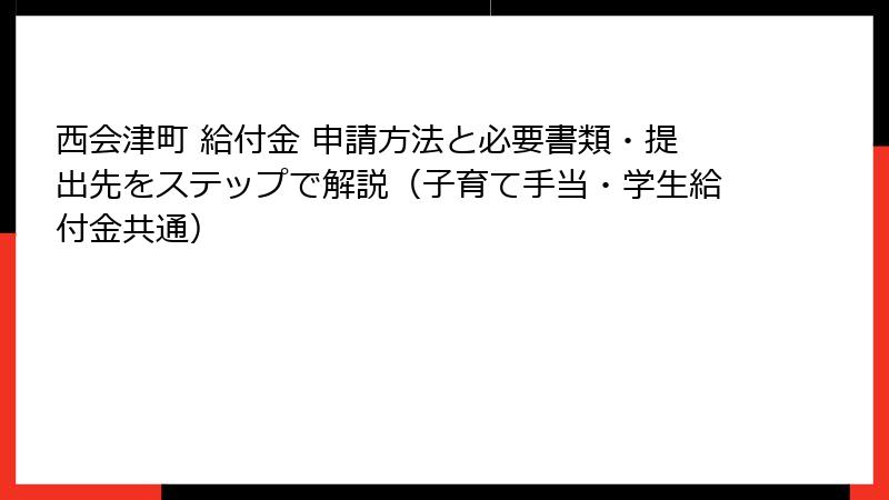 西会津町 給付金 申請方法と必要書類・提出先をステップで解説（子育て手当・学生給付金共通）
