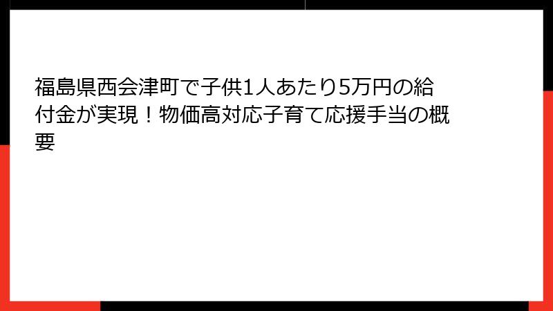 福島県西会津町で子供1人あたり5万円の給付金が実現！物価高対応子育て応援手当の概要