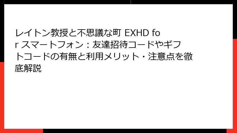 レイトン教授と不思議な町 EXHD for スマートフォン：友達招待コードやギフトコードの有無と利用メリット・注意点を徹底解説